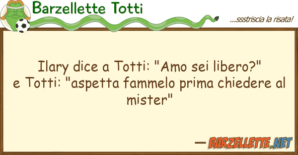 Barzellette Totti ilary dice totti: "amo sei libero?"