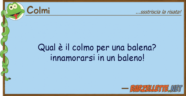 Colmi qual è colmo balena? innamor