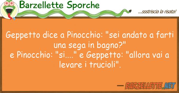 Barzellette Sporche geppetto dice pinocchio: "sei andato