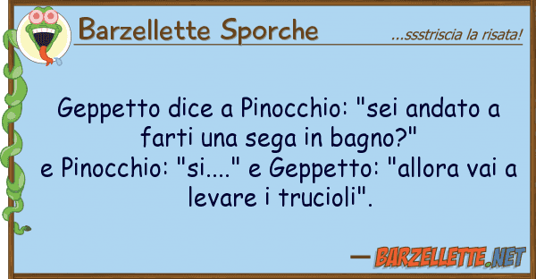 Barzellette Sporche geppetto dice pinocchio: "sei andato