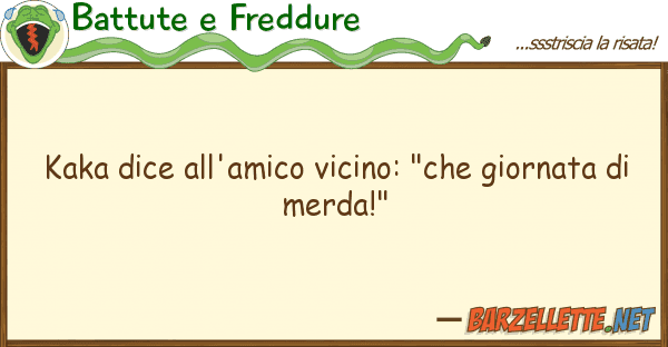 Battute e Freddure kaka dice all'amico vicino: "che giornat