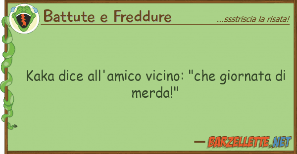 Battute e Freddure kaka dice all'amico vicino: "che giornat