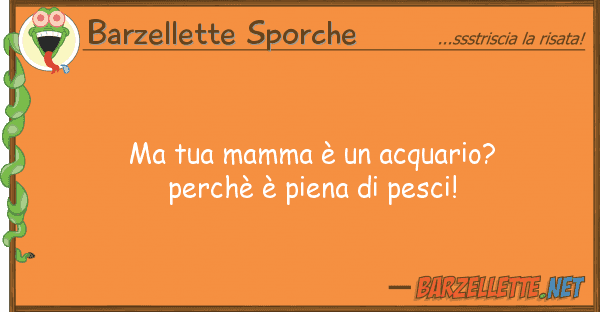 Barzellette Sporche mamma è acquario? perchè è
