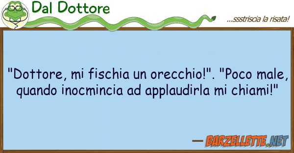 Dal Dottore "dottore, fischia orecchio!". "poc