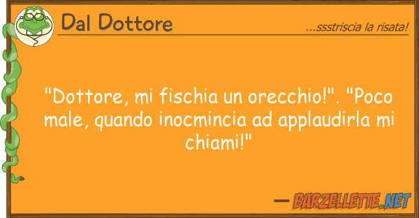 Dal Dottore "dottore, fischia orecchio!". "poc