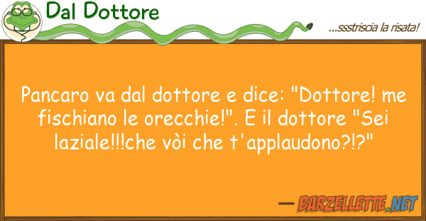 Dal Dottore pancaro va dottore dice: "dottore!