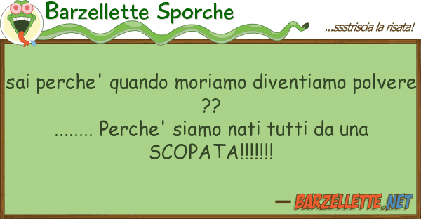 Barzellette Sporche sai perche' quando moriamo diventiamo po