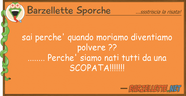 Barzellette Sporche sai perche' quando moriamo diventiamo po