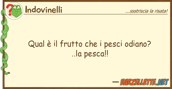Indovinelli qual è frutto pesci odiano?..l