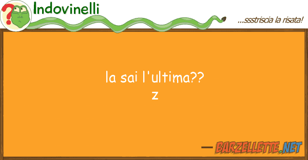 Indovinelli sai l'ultima?? z