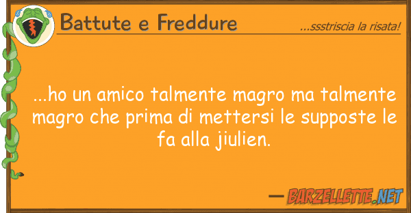 Battute e Freddure ...ho amico talmente magro talment