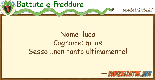 Battute e Freddure nome: luca cognome: milos sesso:..non