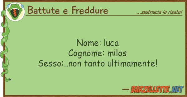 Battute e Freddure nome: luca cognome: milos sesso:..non