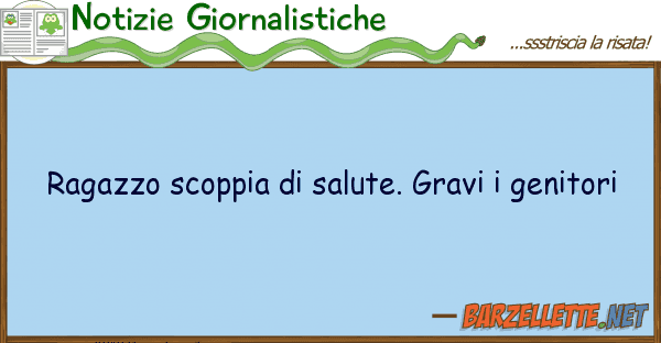 Notizie Giornalistiche ragazzo scoppia salute. gravi genit