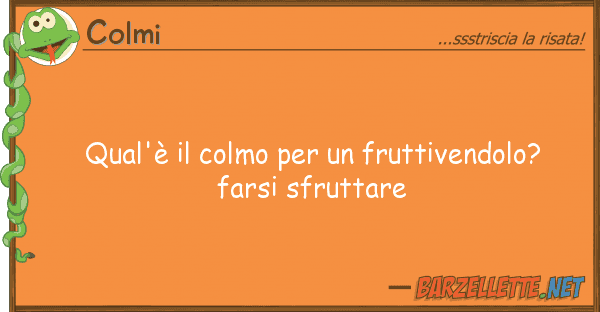 Colmi qual'è colmo fruttivendolo? f