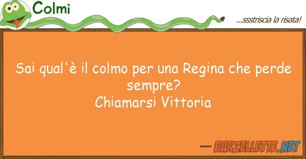 Colmi sai qual'è colmo regina