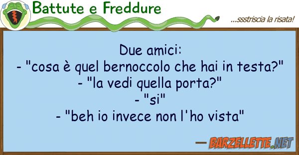 Battute e Freddure due amici: - "cosa è quel bernoccolo