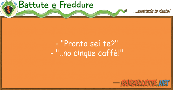 Battute e Freddure - "pronto sei te?" - "..no cinque caff?
