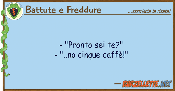 Battute e Freddure - "pronto sei te?" - "..no cinque caff?