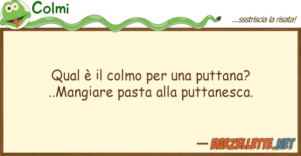 Colmi qual è colmo puttana?..mangi