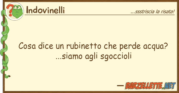Indovinelli cosa dice rubinetto perde acqua?.