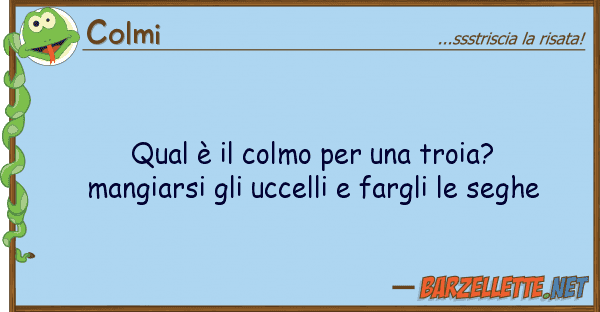 Colmi qual è colmo troia? mangiars
