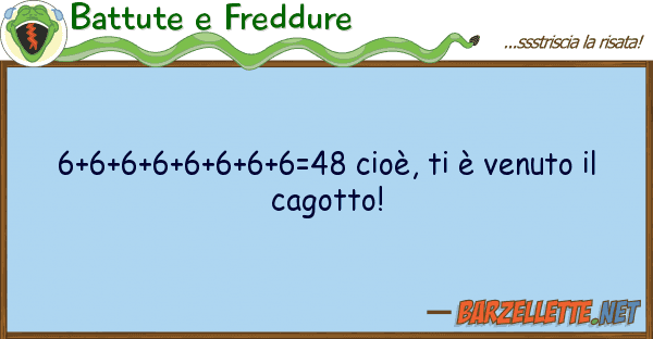 Battute e Freddure 6+6+6+6+6+6+6+6=48 cioè, è venuto