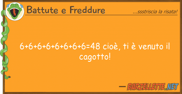 Battute e Freddure 6+6+6+6+6+6+6+6=48 cioè, è venuto