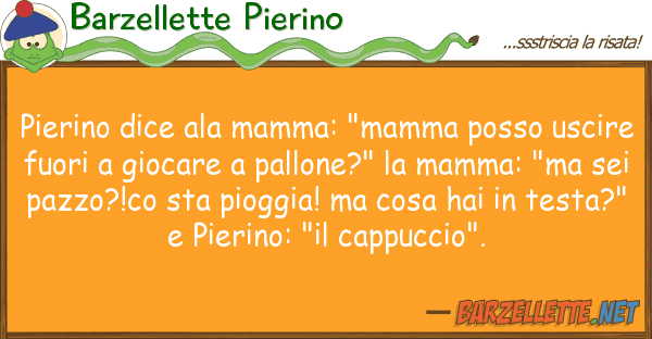 Barzellette Pierino pierino dice ala mamma: "mamma posso usc