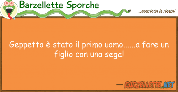 Barzellette Sporche geppetto è stato primo uomo......a f