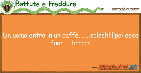 Battute e Freddure uomo entra caffè.......splash!