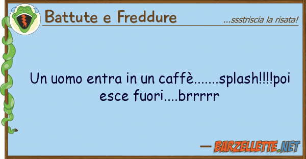 Battute e Freddure uomo entra caffè.......splash!