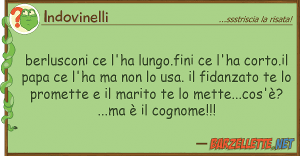 Indovinelli berlusconi ce l'ha lungo.fini ce l'ha co