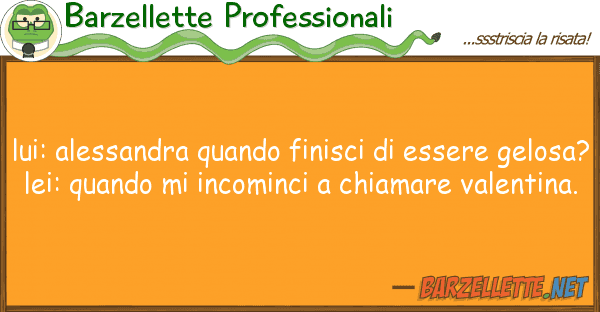 Barzellette Professionali lui: alessandra quando finisci essere