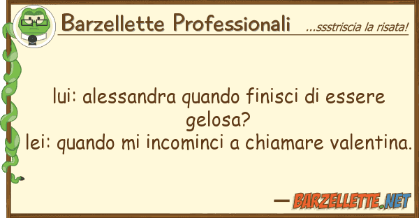 Barzellette Professionali lui: alessandra quando finisci essere