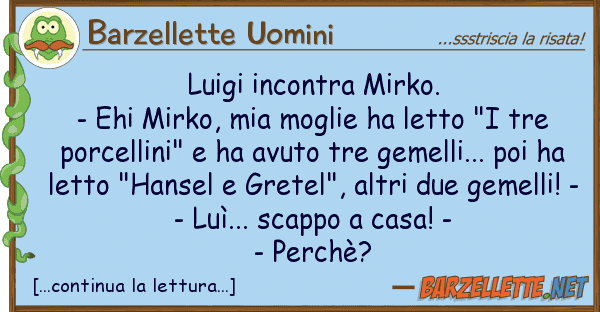 Barzellette Uomini luigi incontra mirko. - ehi mirko,
