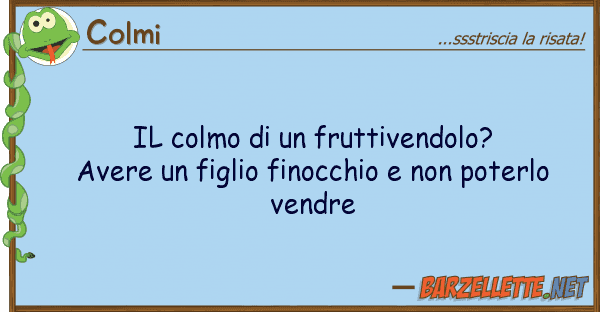 Colmi colmo fruttivendolo? avere