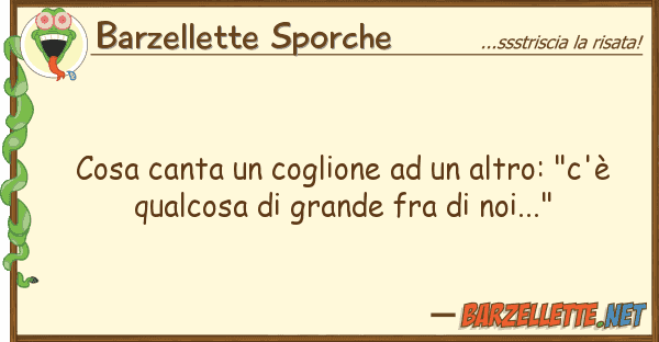 Barzellette Sporche cosa canta coglione altro: "c'?