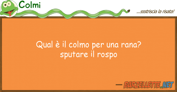 Colmi qual è colmo rana? sputare