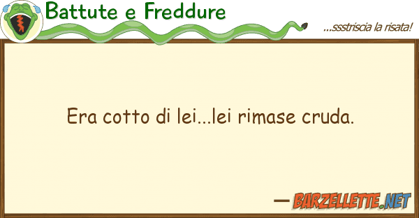 Battute e Freddure era cotto lei...lei rimase cruda.