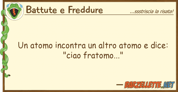 Battute e Freddure atomo incontra altro atomo dice: